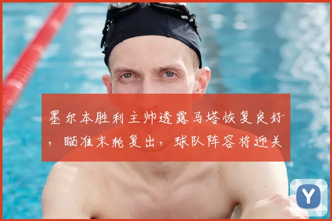 墨尔本胜利主帅透露马塔恢复良好，瞄准末轮复出，球队阵容将迎关键补强