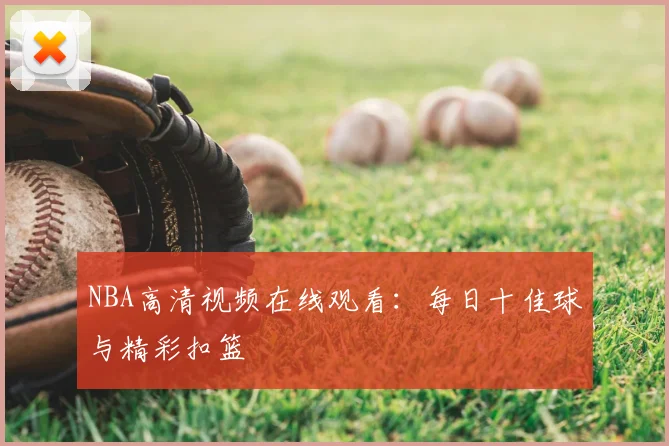 NBA高清视频在线观看：每日十佳球与精彩扣篮