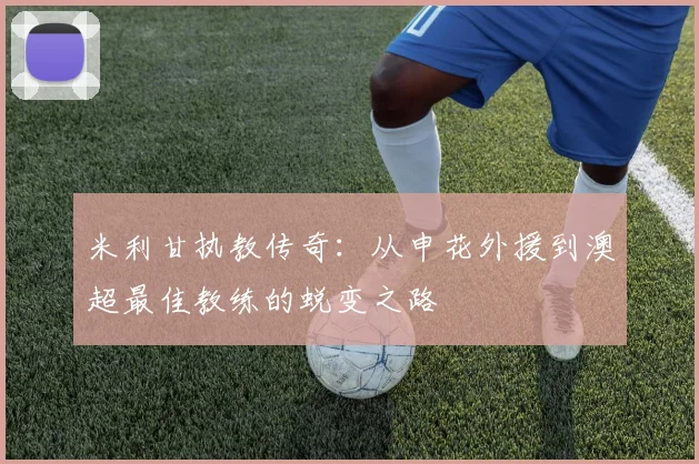 米利甘执教传奇：从申花外援到澳超最佳教练的蜕变之路