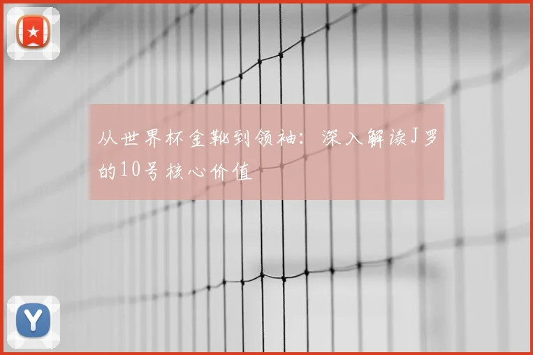 从世界杯金靴到领袖:深入解读J罗的10号核心价值