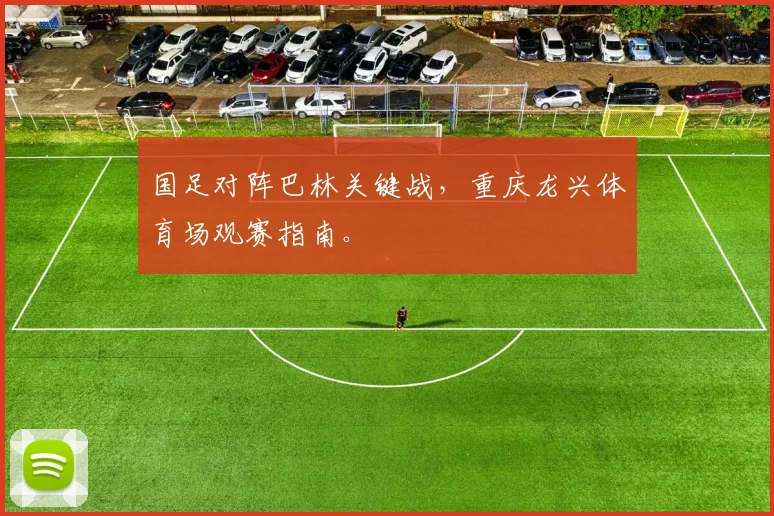 国足对阵巴林关键战,重庆龙兴体育场观赛指南。